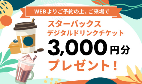 WEBよりご予約の上、ご来場で スターバックスデジタルドリンクチケット3,000円分プレゼント