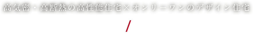 高気密・高断熱の高性能住宅×オンリーワンのデザイン住宅